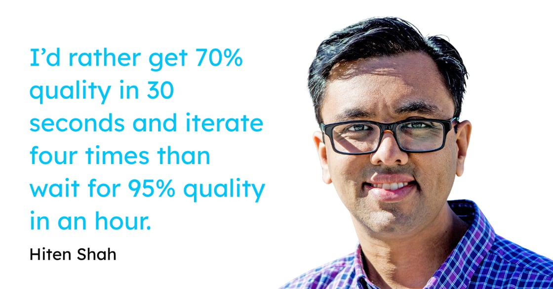 "I’d rather get 70% quality in 30 seconds and iterate four times than wait for 95% quality in an hour." - Hiten Shah